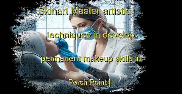 Skinart Master artistic techniques in develop permanent makeup skills in Perch Point | PermanentmakeupTraining | PermanentmakeupClasses | SkinartTraining-United States